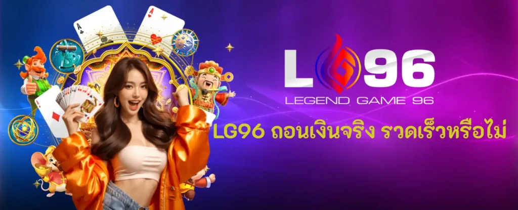 LG96 ถอนเงินจริง รวดเร็วหรือไม่